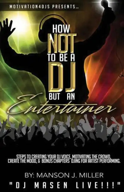 Motivation4DJS Present's How Not To Be A DJ But An Entertainer: Steps to Creating your DJ Voice, Motivating the Crowd, Creating the Mood & Bonus Chapt - Paperback