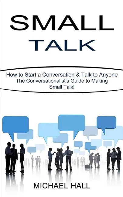 Small Talk: How to Start a Conversation & Talk to Anyone (The Conversationalist's Guide to Making Small Talk!) - Paperback