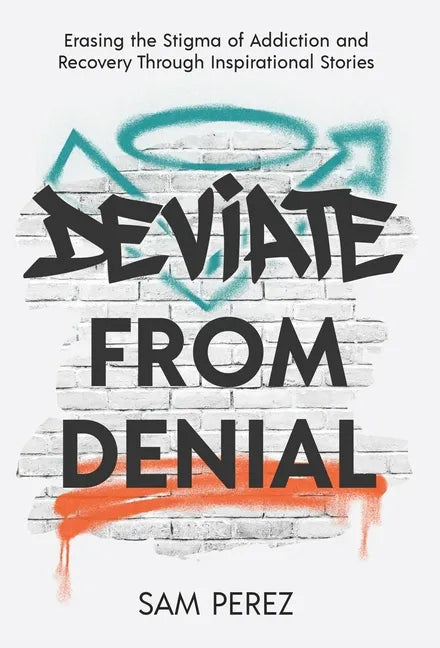 Deviate from Denial: Erasing the Stigma of Addiction and Recovery Through Inspirational Stories - Hardcover