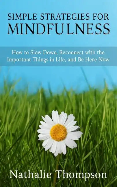 Simple Strategies for Mindfulness: How to Slow Down, Reconnect with the Important Things in Life, and Be Here Now - Paperback
