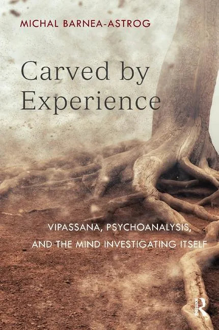 Carved by Experience: Vipassana, Psychoanalysis, and the Mind Investigating Itself - Paperback
