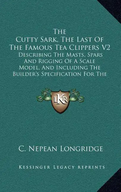 The Cutty Sark, The Last Of The Famous Tea Clippers V2: Describing The Masts, Spars And Rigging Of A Scale Model, And Including The Builder's Specific - Hardcover