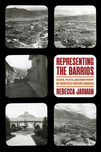 Representing the Barrios: Culture, Politics, and Urban Poverty in Twentieth-Century Caracas - Hardcover
