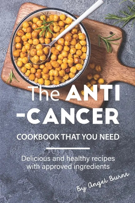 The Anti-Cancer Cookbook That You Need: Delicious and Healthy Recipes with Approved Ingredients - Paperback