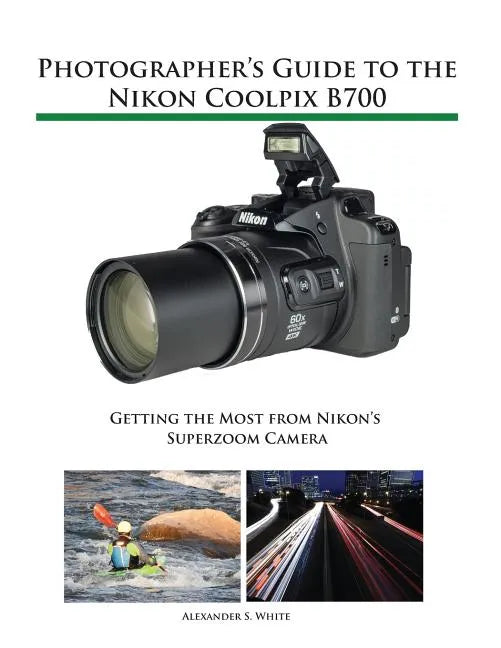 Photographer's Guide to the Nikon Coolpix B700: Getting the Most from Nikon's Superzoom Camera - Paperback