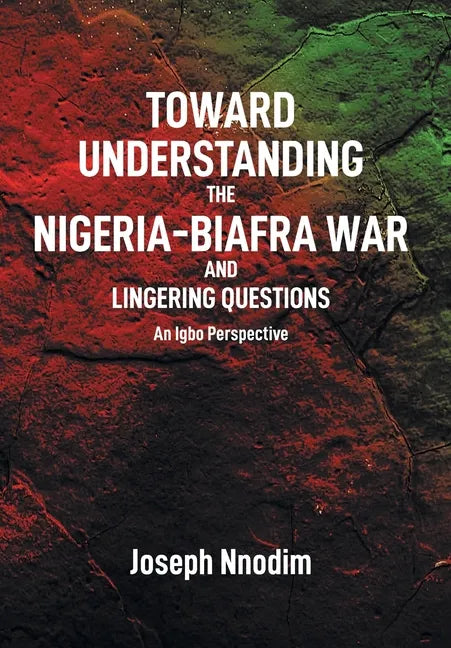 Toward Understanding The Nigeria-Biafra War and Lingering Questions - Hardcover