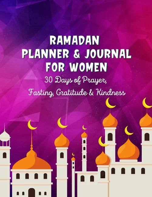 Ramadan Planner & Journal For Women: 30 Days Prayer, Fasting, Gratitude and Kindness: Calendar, Meal Planner And Daily Schedule, Kindness Checklist, T - Paperback