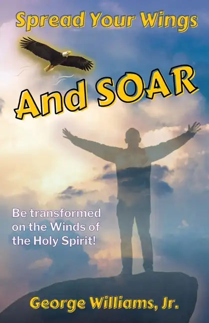 Spread Your Wings and Soar: Be Transformed on the Wings of the Holy Spirit - Paperback