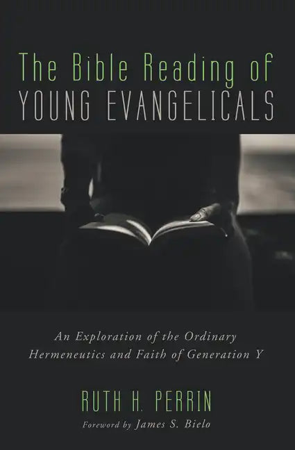 The Bible Reading of Young Evangelicals: An Exploration of the Ordinary Hermeneutics and Faith of Generation Y - Paperback