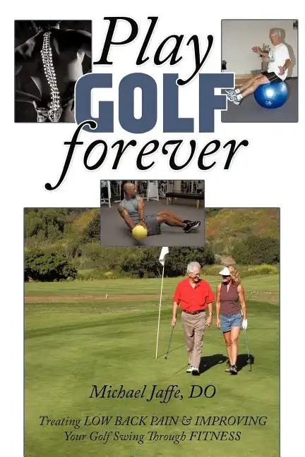 Play Golf Forever: Treating Low Back Pain & Improving Your Golf Swing Through Fitness - Paperback