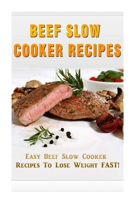 Beef Slow Cooker Recipes: Easy Beef Slow Cooker Recipes to Lose Weight FAST! - Paperback