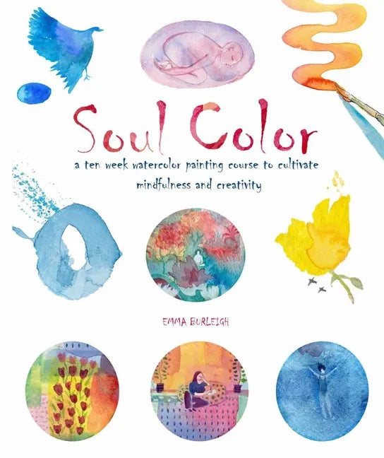 Soul Color: A Ten Week Watercolor Painting Course to Cultivate Mindfulness and Creativity - Paperback