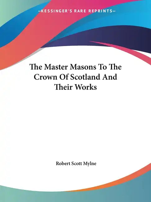 The Master Masons To The Crown Of Scotland And Their Works - Paperback
