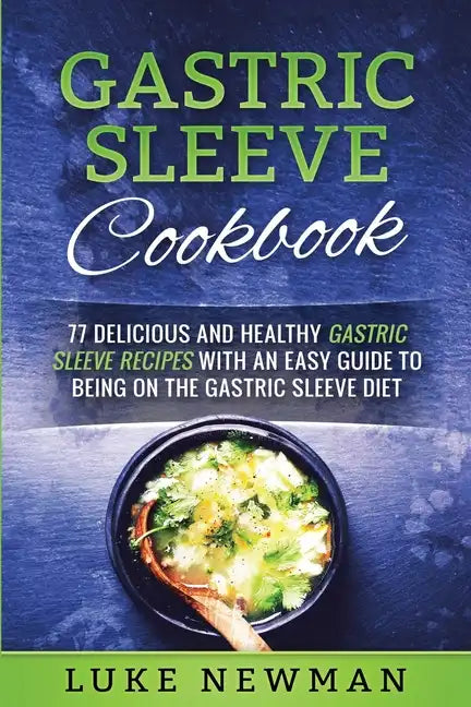 Gastric Sleeve Cookbook: 77 Delicious and Healthy Gastric Sleeve Recipes with an Easy Guide to Being on the Gastric Sleeve Diet - Paperback