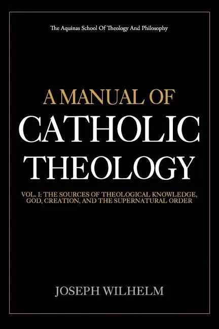 A Manual Of Catholic Theology: The Sources of Theological Knowledge, God, And The Supernatural Order - Paperback