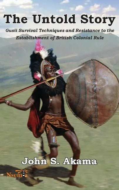 The Untold Story of the Gusii of Kenya: Survival Techniques and Resistance to the Establishment of British Colonial Rule - Paperback