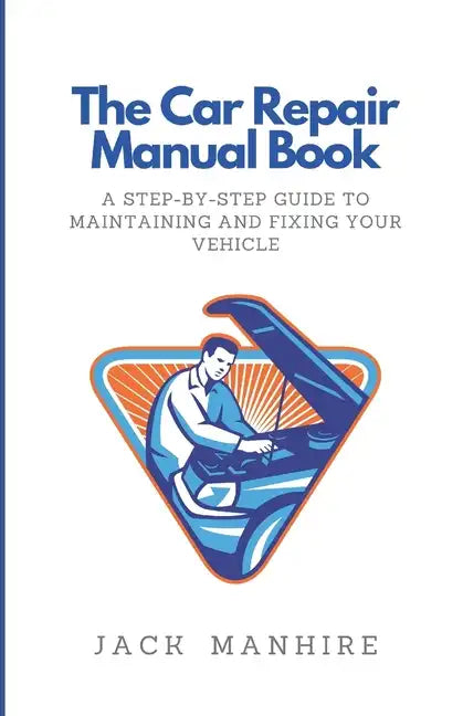 The Car Repair Manual Book: A Step-By-Step Guide to Maintaining and Fixing Your Vehicle - Paperback