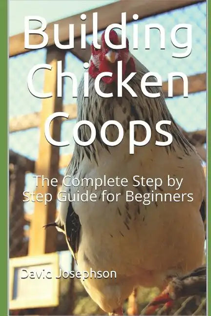 Building Chicken Coops: The Complete Step by Step Guide for Beginners - Paperback