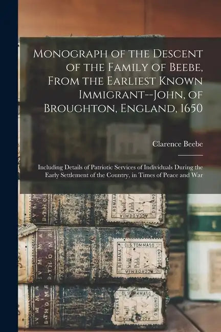 Monograph of the Descent of the Family of Beebe, From the Earliest Known Immigrant--John, of Broughton, England, 1650; Including Details of Patriotic - Paperback