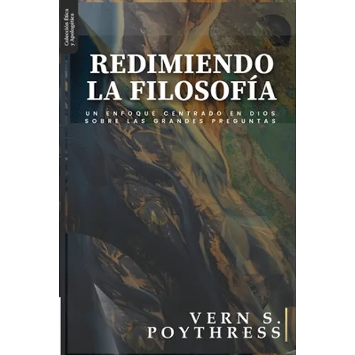 Redimiendo la Filosofia: Un enfoque centrado en Dios sobre las grandes preguntas - Paperback