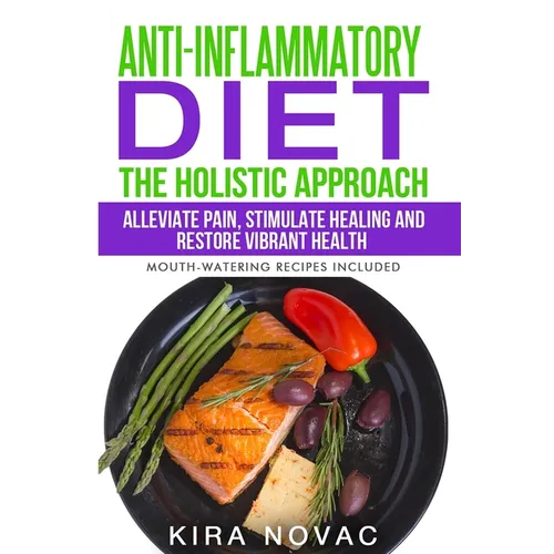 Anti-Inflammatory Diet: The Holistic Approach: Alleviate Pain, Stimulate Healing and Restore Vibrant Health - Paperback