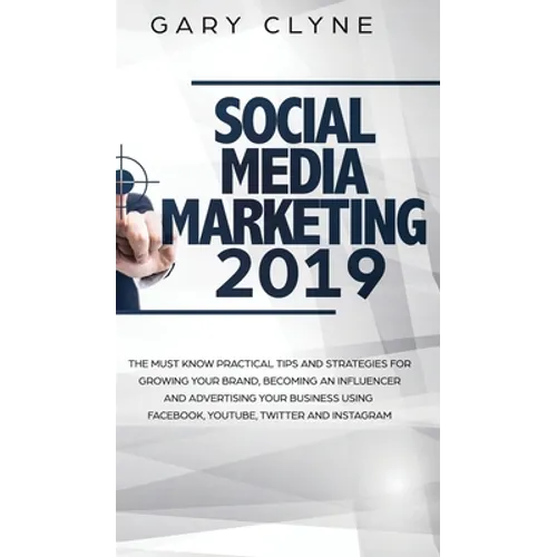 Social Media Marketing 2019: The Must Know Practical Tips and Strategies for Growing your Brand, Becoming an Influencer and Advertising your Business - Hardcover