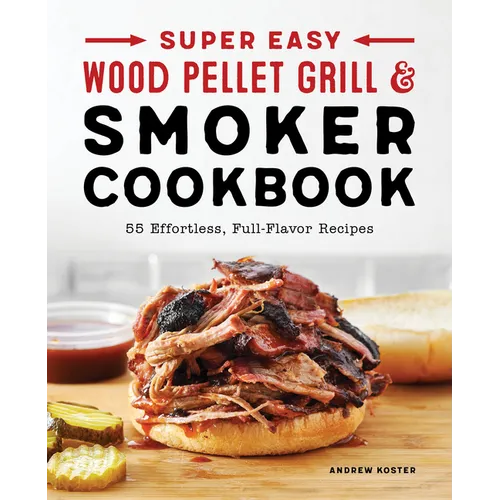 Super Easy Wood Pellet Grill and Smoker Cookbook: 55 Effortless, Full-Flavor Recipes - Paperback