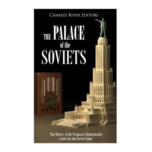 The Palace of the Soviets: The History of the Proposed Administrative Center for the Soviet Union - Paperback
