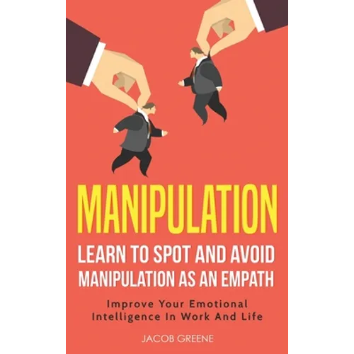 Manipulation: Learn To Spot and Avoid Manipulation As An Empath: Improve Your Emotional Intelligence In Work And Life: Learn To Spot and Avoid Manipul - Hardcover