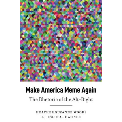 Make America Meme Again: The Rhetoric of the Alt-Right - Hardcover