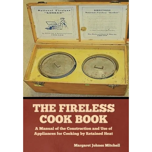 The Fireless Cook Book: A Manual of the Construction and Use of Appliances for Cooking by Retained Heat - Hardcover