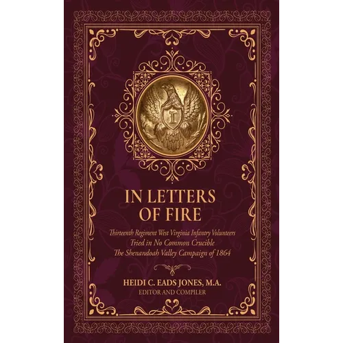 In Letters of Fire: Thirteenth Regiment West Virginia Infantry Volunteers, Tried in No Common Crucible, The Shenandoah Valley Campaign of 1864 - Hardcover