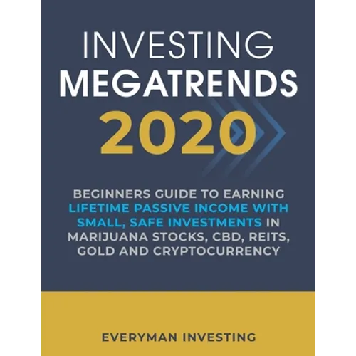 Investing Megatrends 2020: Beginners Guide to Earning Lifetime Passive Income with Small, Safe Investments in Marijuana Stocks, CBD, REITs, Gold and C - Paperback