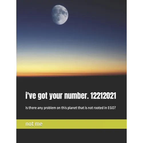 i've got your number. 12212021: Is there any problem on this planet that is not rooted in EGO? - Paperback