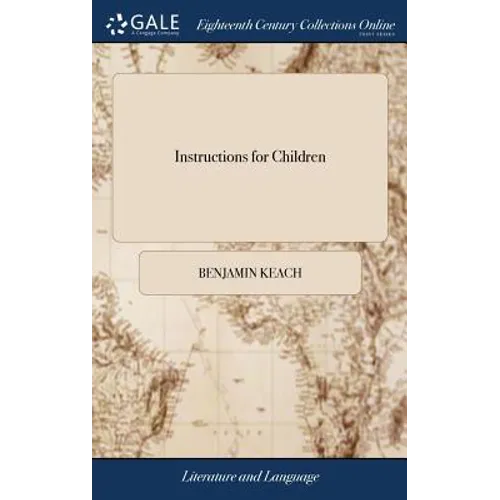 Instructions for Children: Or, the Child's and Youth's Delight. Teaching an Easy way to Spell and Read True English. ... Written by B. Keach, ... - Hardcover