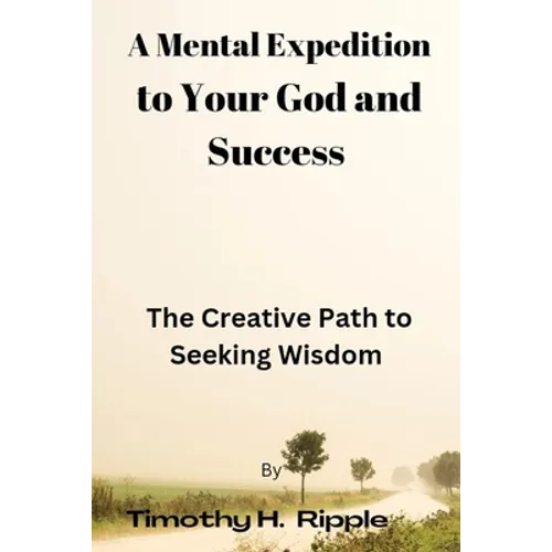 A Mental Expedition to Your God and Success: The Creative Path to Seeking Wisdom - Paperback