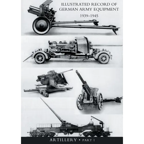 ILLUSTRATED RECORD OF GERMAN ARMY EQUIPMENT 1939-1945VOLUME II ARTILLERY (In two parts) Volume One - Paperback