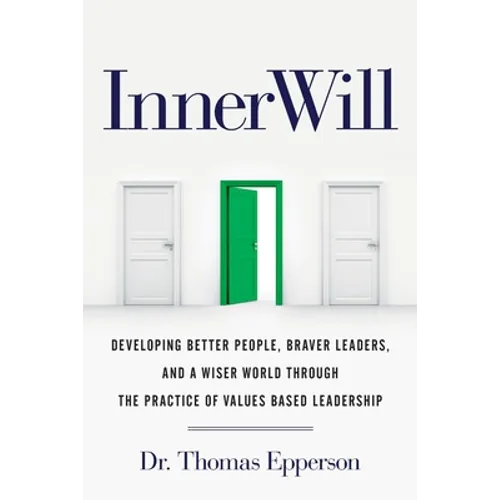 InnerWill: Developing Better People, Braver Leaders, and a Wiser World through the Practice of Values Based Leadership - Paperback