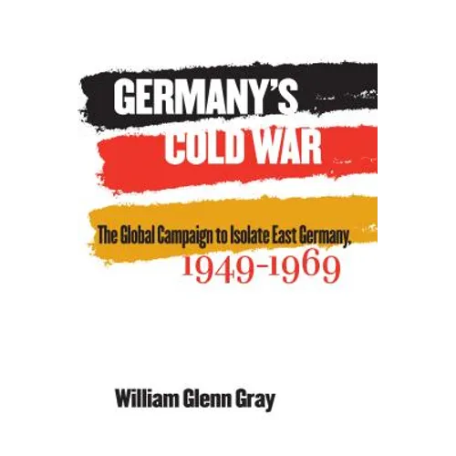 Germany's Cold War: The Global Campaign to Isolate East Germany, 1949-1969 - Paperback