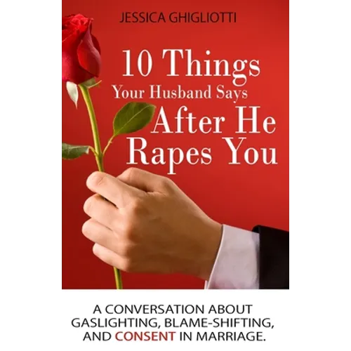 10 Things Your Husband Says After He Rapes You: A conversation about gaslighting, blame-shifting, and consent in marriage. - Paperback
