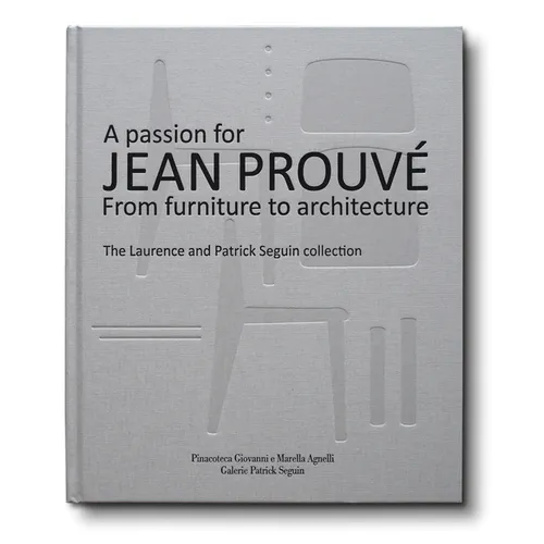 A Passion for Jean Prouvé: From Furniture to Architecture: The Laurence and Patrick Seguin Collection - Hardcover