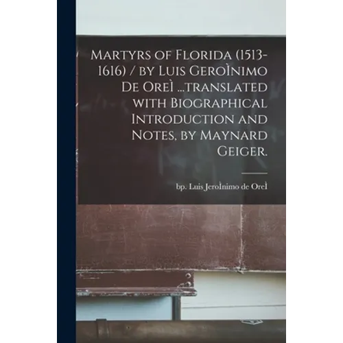 Martyrs of Florida (1513-1616) / by Luis GeroÌ nimo De OreÌ ...translated With Biographical Introduction and Notes, by Maynard Geiger. - Paperback