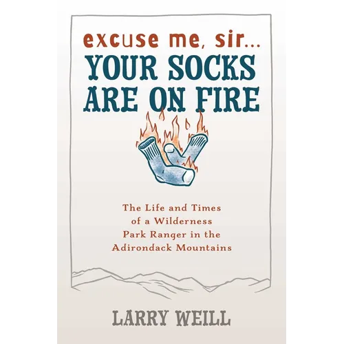 Excuse Me, Sir... Your Socks Are On Fire: The Life and Times of a Wilderness Park Ranger in the Adirondack Mountains - Paperback