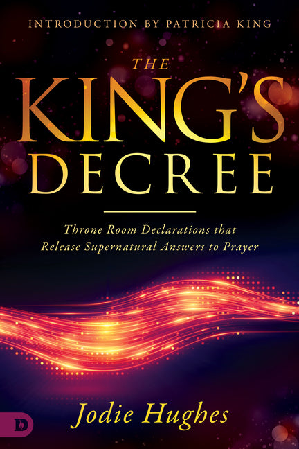The King's Decree: Throne Room Declarations That Release Supernatural Answers to Prayer - Paperback