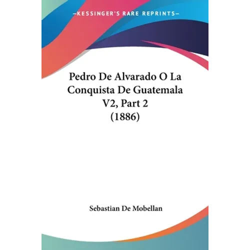 Pedro De Alvarado O La Conquista De Guatemala V2, Part 2 (1886) - Paperback