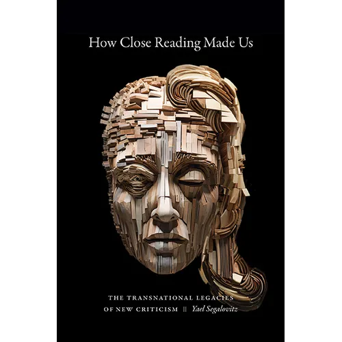 How Close Reading Made Us: The Transnational Legacies of New Criticism - Hardcover