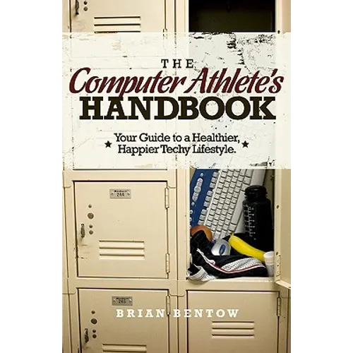 The Computer Athlete's Handbook: Your Guide To A Healthier, Happier Techy Lifestyle - Paperback