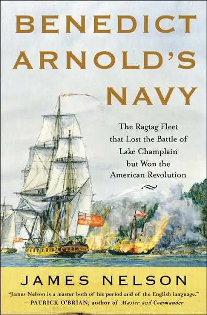 Benedict Arnold's Navy: The Ragtag Fleet That Lost the Battle of Lake Champlain But Won the American Revolution - Hardcover