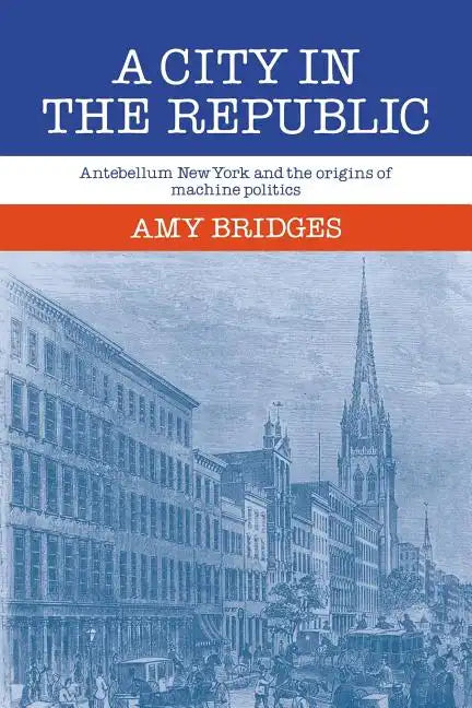 A City in the Republic: Antebellum New York and the Origins of Machine Politics - Paperback