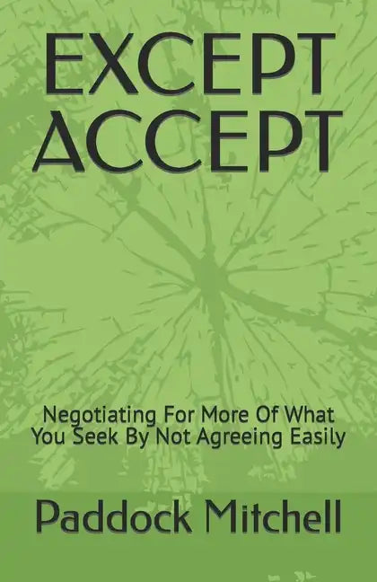 Except Accept: Negotiating For More Of What You Seek By Not Agreeing Easily - Paperback